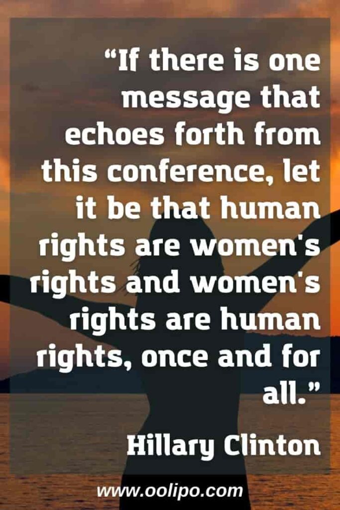 “If there is one message that echoes forth from this conference, let it be that human rights are women's rights and women's rights are human rights, once and for all.” Hillary Clinton