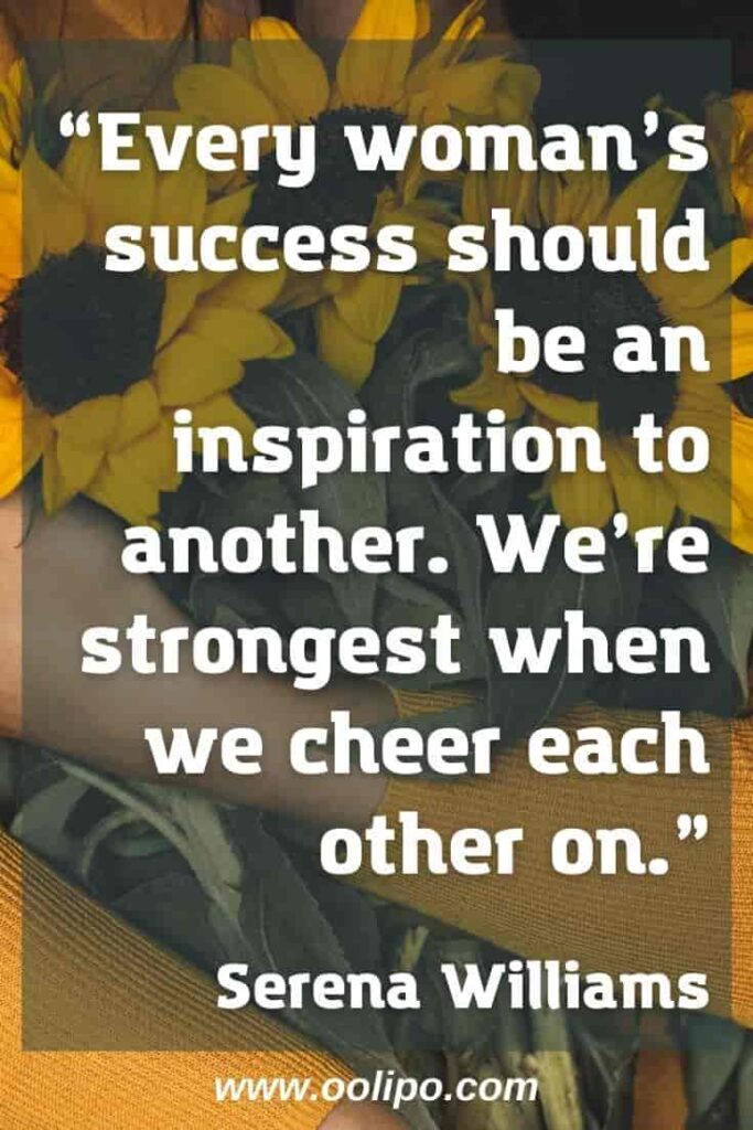 “Every woman’s success should be an inspiration to another. We’re strongest when we cheer each other on.” Serena Williams